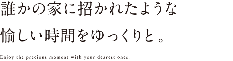 誰かの家に招かれたような愉しい時間をゆっくりと。