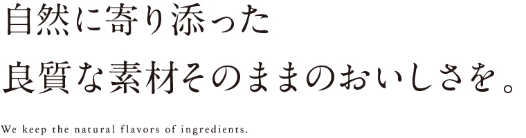 自然に寄り添った良質な素材そのままのおいしさを。